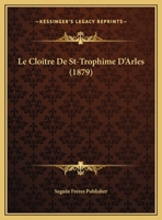 Le Cloitre De St-Trophime D'Arles (1879) 1167363280 Book Cover