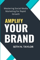 AMPLIFY YOUR BRAND: Mastering Social Media Marketing for Rapid Growth B0C6W7MYZH Book Cover