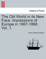 The Old World in Its New Face, Vol. 1: Impressions of Europe in 1867-1868 1241507708 Book Cover