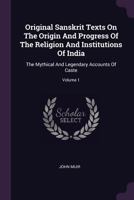 Original Sanskrit Texts On The Origin And Progress Of The Religion And Institutions Of India: The Mythical And Legendary Accounts Of Caste; Volume 1 1378439015 Book Cover