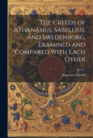 The Creeds of Athanasius, Sabellius, and Swedenborg, Examined and Compared With Each Other 102190709X Book Cover