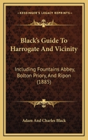 Black's Guide To Harrogate And Vicinity: Including Fountains Abbey, Bolton Priory, And Ripon 1436790131 Book Cover