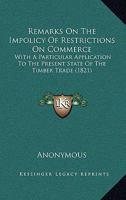 Remarks On The Impolicy Of Restrictions On Commerce: With A Particular Application To The Present State Of The Timber Trade 1437063500 Book Cover