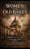 Women of the Old Bailey: Domestic Lives on Trial in Victorian London B0GJQ6ZH1P Book Cover