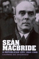 Seán MacBride: A Republican Life, 1904-1946 1781380112 Book Cover