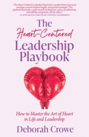 The Heart-Centered Leadership Playbook: How to Master the Art of Heart in Life and Leadership B0CJH8294G Book Cover