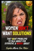 Women Don't Want Solutions: They Want Problems to Talk About For Sympathy, & Worry About (Redpilled Female Supremacy (satire)) B0HHBM1WRR Book Cover