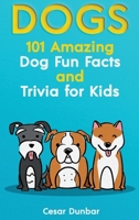 Dogs: 101 Amazing Dog Fun Facts And Trivia For Kids Learn To Love and Train The Perfect Dog (WITH 40+ PHOTOS!) 1970177071 Book Cover