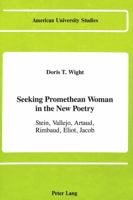 Seeking Promethean Woman in the New Poetry: Stein, Vallejo, Artaud, Rimbaud, Eliot, Jacob 082040618X Book Cover