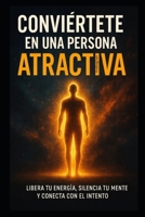 Conviértete en una persona atractiva: Libera tu energía, silencia tu mente y conecta con el intento. (Spanish Edition) B0FNCXS9JG Book Cover