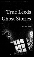 True Leeds Ghost Stories 1326602225 Book Cover