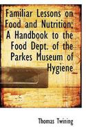 Familiar Lessons on Food and Nutrition: A Handbook to the Food Dept. of the Parkes Museum of Hygiene 0353988677 Book Cover