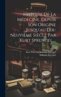 Histoire de la M�decine, Depuis Son Origine Jusqu'au Dix-Neuvi�me Si�cle Par Kurt Sprengel ... 1020582685 Book Cover