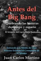 Antes del Big Bang: Rompiendo las barreras de tiempo y espacio. El triunfo del raciocinio humano. Entrando a la mente de Dios, del proceso existencial consciente de si mismo. 0692534709 Book Cover