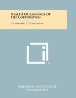 Health of Earnings of the Corporation: Its Meaning, Its Evaluation 1258316609 Book Cover