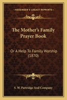 The Mother's Family Prayer Book: Or A Help To Family Worship 1104499924 Book Cover