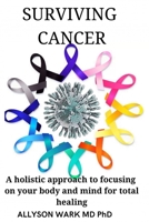 SURVIVING CANCER: A holistic approach to focusing on your body and mind for total healing. B0B8Y1F2X2 Book Cover