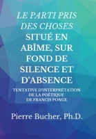 Le Parti Pris Des Choses Situé En Abîme, Sur Fond de Silence Et d'Absence: Tentative d'Interprétation de la Poétique de Francis Ponge 1329051769 Book Cover