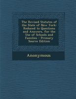 The Revised Statutes Of The State Of New York: Reduced To Questions And Answers, For The Use Of Schools And Families... 1277908311 Book Cover
