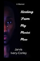 Healing From My Mental Mess: A Memoir B0BR5ZFLNY Book Cover