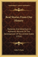 Real Stories From Our History, Romance And Adventure In Authentic Records Of The Development Of The United States... 0548566739 Book Cover