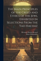 The Main Principles of the Creed and Ethics of the Jews, Exhibited in Selections From the Yad Hachaz 1021422894 Book Cover