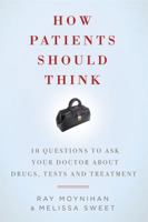 How Patients Should Think: 10 Questions to Ask Your Doctor About Drugs, Tests and Treatment 1605980471 Book Cover