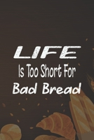 Life Is Too Short For Bad Bread: Line Journal, Diary Or Notebook For Bread Lover. 110 Story Paper Pages. 6 in x 9 in Cover. 1700653393 Book Cover