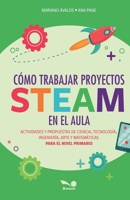 Cómo trabajar proyectos STEAM en el aula: actividades y propuestas de ciencia, tecnología, ingeniería, arte y matemáticas para el nivel primario (Spanish Edition) B0GW4X79LD Book Cover