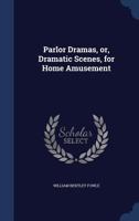 Parlor Dramas, Or, Dramatic Scenes, for Home Amusement 1376861216 Book Cover