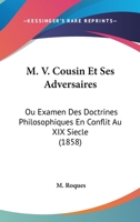 M. V. Cousin Et Ses Adversaires: Ou Examen Des Doctrines Philosophiques En Conflit Au XIX Siecle (1858) 1166783375 Book Cover