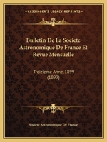 Bulletin De La Societe Astronomique De France Et Revue Mensuelle: Treizieme Anne, 1899 (1899) 1168155339 Book Cover