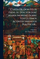 Carta De Don Félix Frías Al Doctor José María Moreno Sobre Los Últimos Acontecimientos Políticos... 1278339183 Book Cover