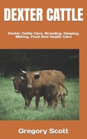Dexter Cattle: Dexter Cattle Care, Breeding, Keeping, Milking, Food And Health Care B0BW2MGTWG Book Cover