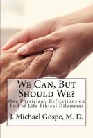 We Can, But Should We?: One Physician's Reflections on End of Life Dilemmas 153062584X Book Cover