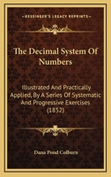 The Decimal System Of Numbers: Illustrated And Practically Applied, By A Series Of Systematic And Progressive Exercises 1437292852 Book Cover