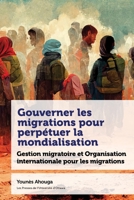 Gouverner Les Migrations Pour Perpétuer La Mondialisation: Gestion Migratoire Et Organisation Internationale Pour Les Migrations 2760342115 Book Cover