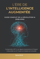 L'Ère de l'Intelligence Augmentée : Guide Complet de la Révolution IA (2026-2030): Comprendre GPT-5, les Agents Autonomes et l'Impact Irréversible sur ... la Création et la Société (French Edition) 2959398319 Book Cover