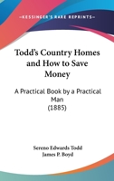 Todd's Country Homes and How to Save Money: A Practical Book By a Practical Man 1279531894 Book Cover