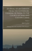 Journal of an Embassy From the Governor-General of India to the Courts of Siam and Cochin China: Exhibiting a View of the Actual State of Those Kingdoms; Volume 2 1017358664 Book Cover