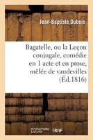 Bagatelle, Ou La Leaon Conjugale, Coma(c)Die En 1 Acte Et En Prose, Maala(c)E de Vaudevilles 2012734898 Book Cover