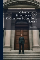 O Instytucyi Hypotecznéj W Królestwie Polskiém ..., Part 1 1149240229 Book Cover