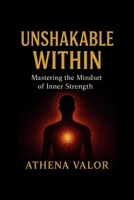 UNSHAKABLE WITHIN: Mastering the Mindset of Inner Strength B0FVTT929F Book Cover