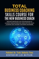 Total Business Coaching Skills Course for the New Business Coach: Proven Methods and Techniques to Achieve Breakthrough Results for Your Clients and Online Coaching Business B093RKBY79 Book Cover