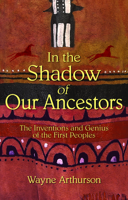 In the Shadow of Our Ancestors: The Inventions and Genius of the First Peoples 1926696131 Book Cover