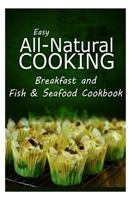 Easy All-Natural Cooking - Breakfast and Fish & Seafood Cookbook: Easy Healthy Recipes Made With Natural Ingredients 1500274364 Book Cover