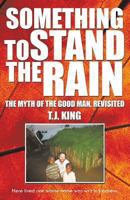 Something to Stand the Rain: The Myth of the Good Man, Revisited 1490716084 Book Cover