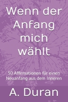 Wenn der Anfang mich wählt: 50 Affirmationen für einen Neuanfang aus dem Inneren (German Edition) B0H7T5DDWJ Book Cover