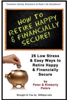 How to Retire Happy and Financially Secure : 26 Easy and Low Stress Ways to Retire Happy and Financially Secure 1505870275 Book Cover