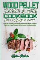 Wood Pellet Smoker and Grill Cookbook for Beginners: Grill & Smoker Cookbook with Over 50 Flavorful Recipes Plus Tips and Strategies for Beginners 1801942390 Book Cover